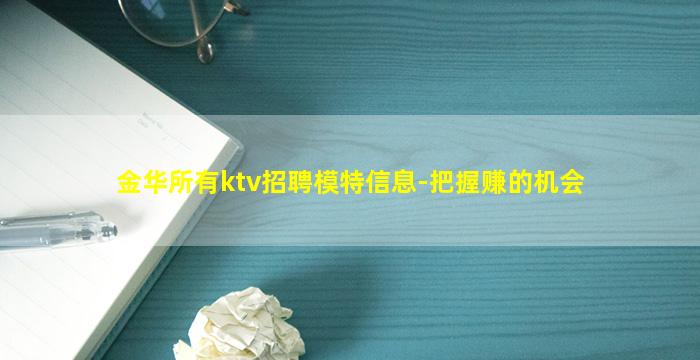 金华所有ktv招聘模特信息-把握赚的机会
